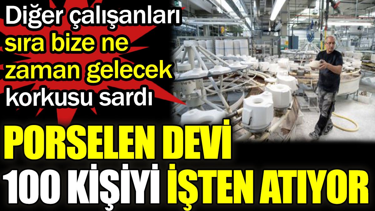 Porselen devi 100 kişiyi işten atıyor. Diğer çalışanları sıra bize de gelecek mi korkusu sardı