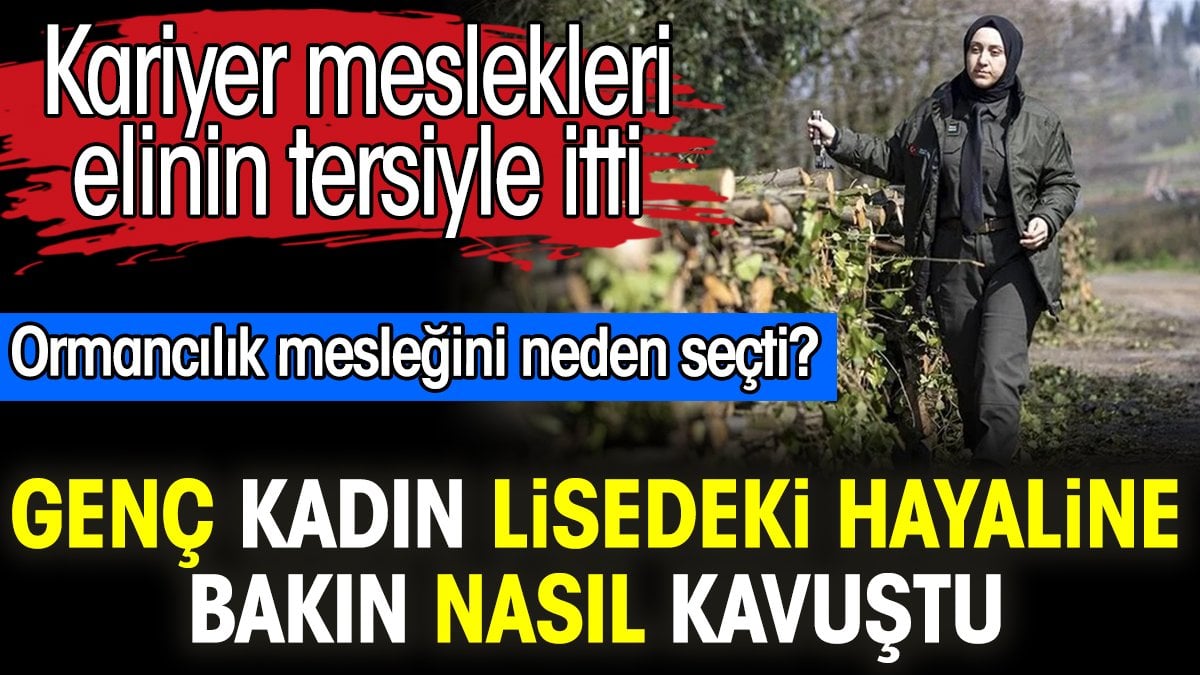 Genç kadın lisedeki hayaline bakın nasıl kavuştu. Kariyer meslekleri elinin tersiyle iterek ormancılığı neden seçti?