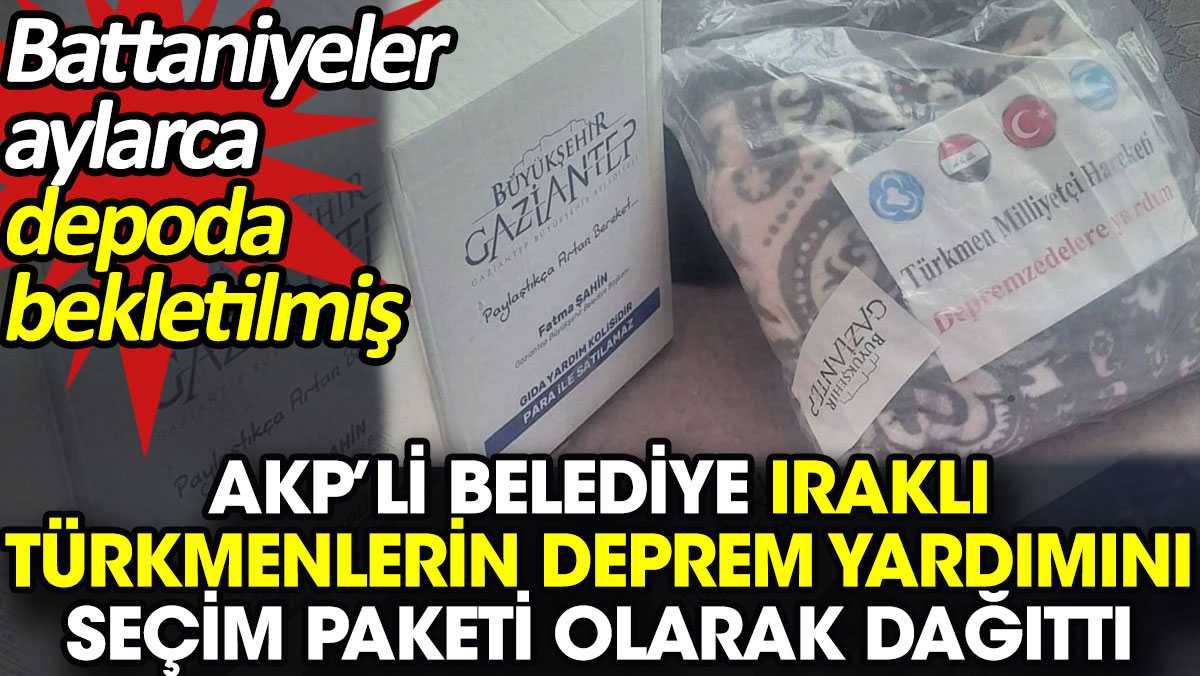 AKP’li belediye Iraklı Türkmenlerin deprem yardımını seçim paketi olarak dağıttı