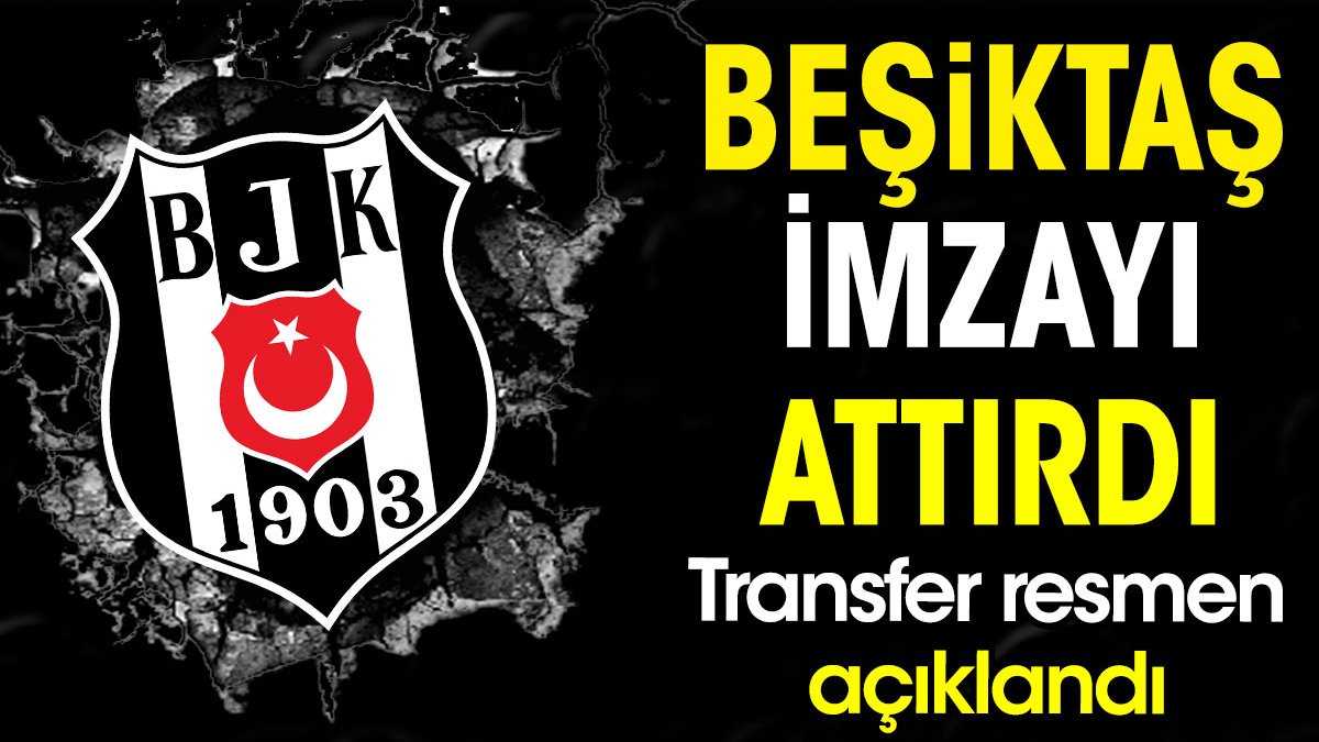 Beşiktaş imzayı attırdı. Transfer resmen açıklandı