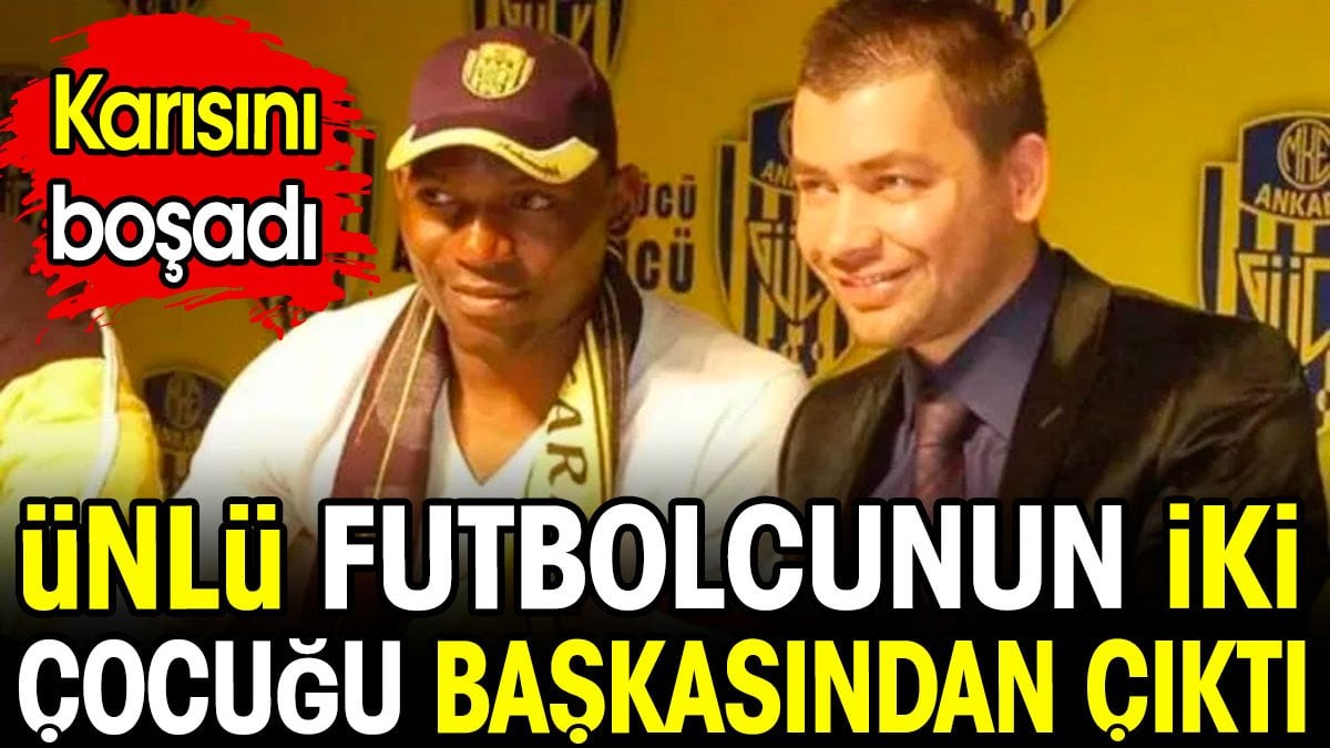 Ünlü futbolcunun 2 çocuğu başkasından çıktı. Karısını boşadı