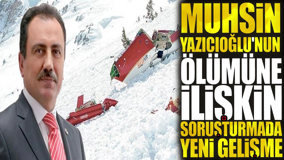 Muhsin Yazıcıoğlu'nun ölümüne ilişkin soruşturmada yeni gelişme