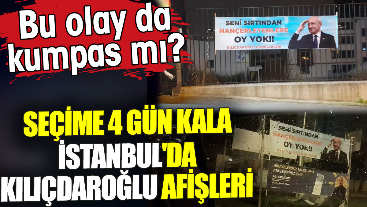 Seçime 4 gün kala İstanbul'da Kılıçdaroğlu afişleri. Bu olay da kumpas mı?