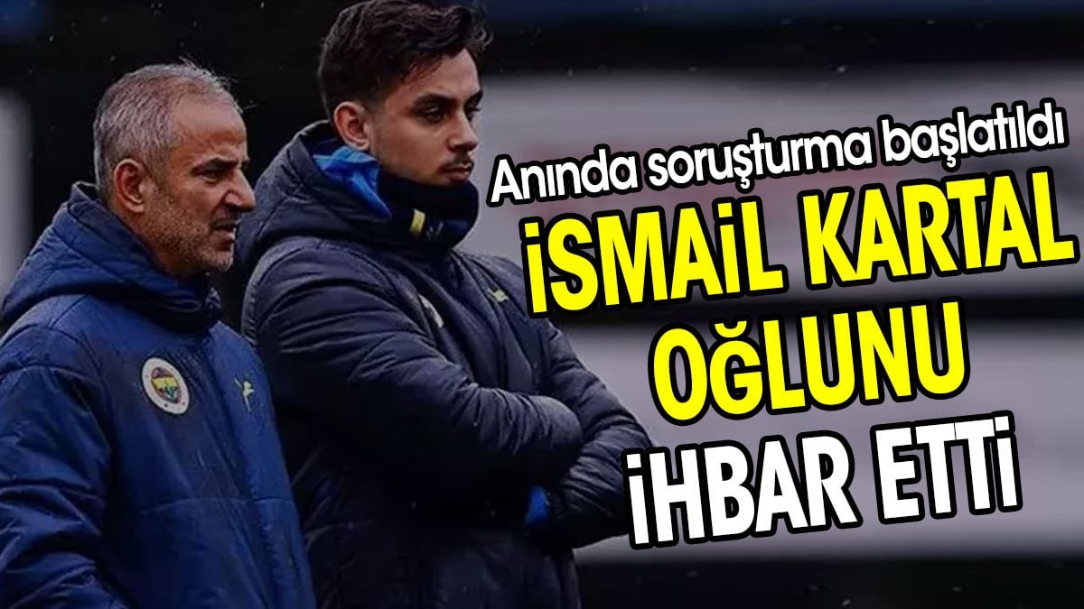 İsmail Kartal oğlunu İhbar etti. Anında soruşturma başlatıldı