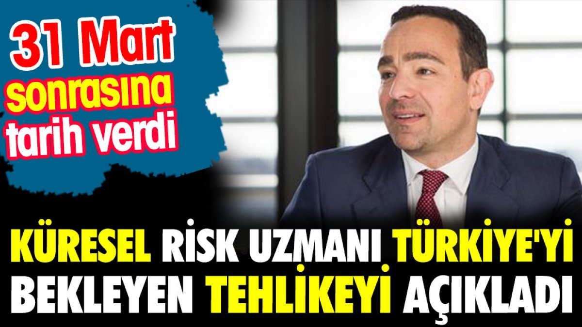 Küresel risk uzmanı Türkiye'yi bekleyen tehlikeyi açıkladı. 31 Mart sonrasına tarih verdi