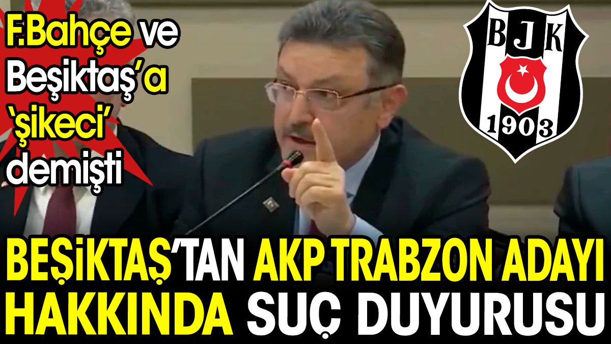 Beşiktaş ve Fenerbahçe'ye 'şikeci' demişti. Beşiktaş'tan Fenerbahçe AKP Trabzon adayı Ahmet Metin Genç için suç duyurusu