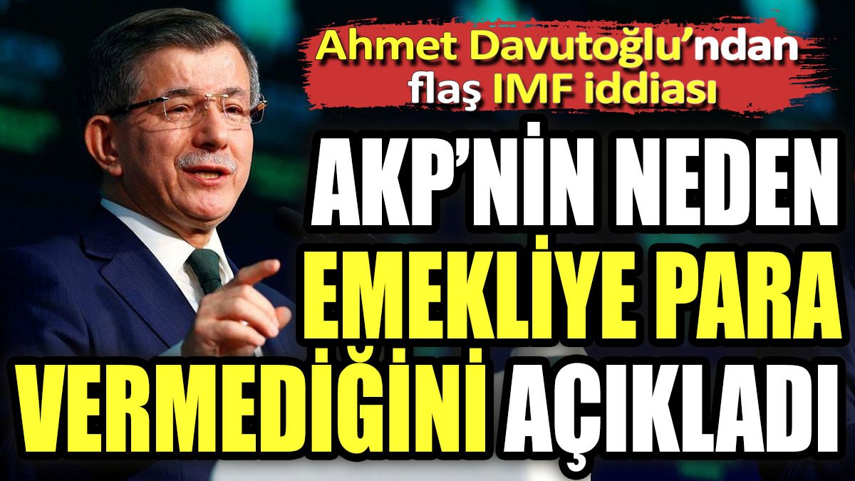 Ahmet Davutoğlu'ndan flaş IMF iddiası. AKP'nin neden emekliye para vermediğini açıkladı