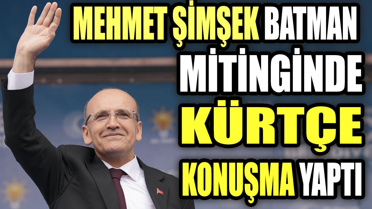 Mehmet Şimşek Batman mitinginde Kürtçe konuşma yaptı
