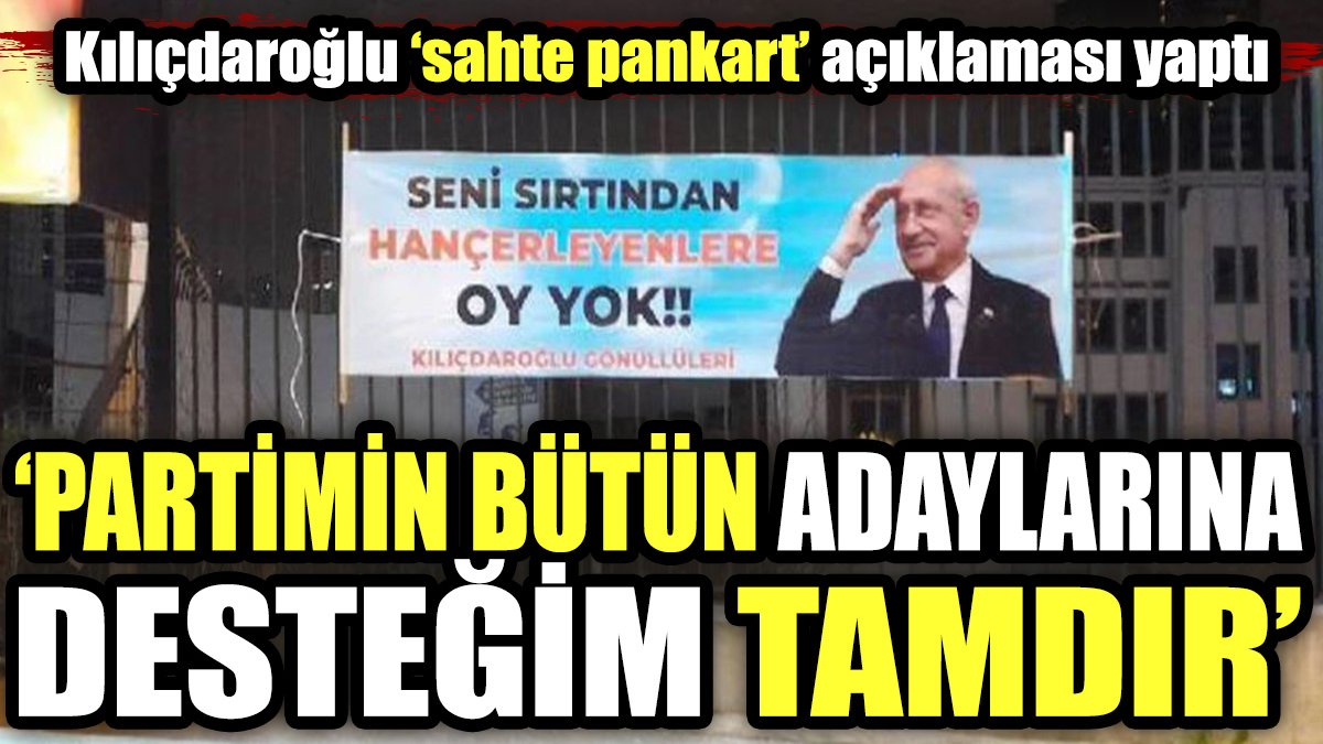 Kılıçdaroğlu 'sahte pankart' açıklaması yaptı. "Partimin bütün adaylarına desteğim tamdır"
