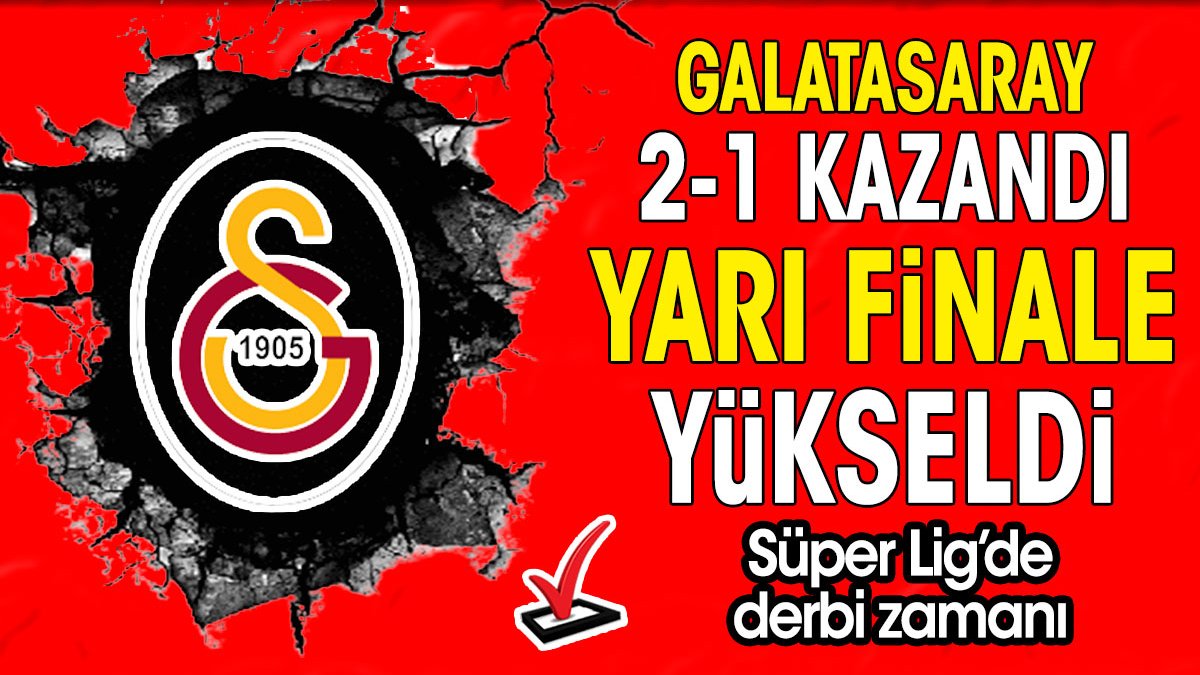 Galatasaray 2-1 kazandı yarı finale çıktı. Süper Lig'de derbi zamanı