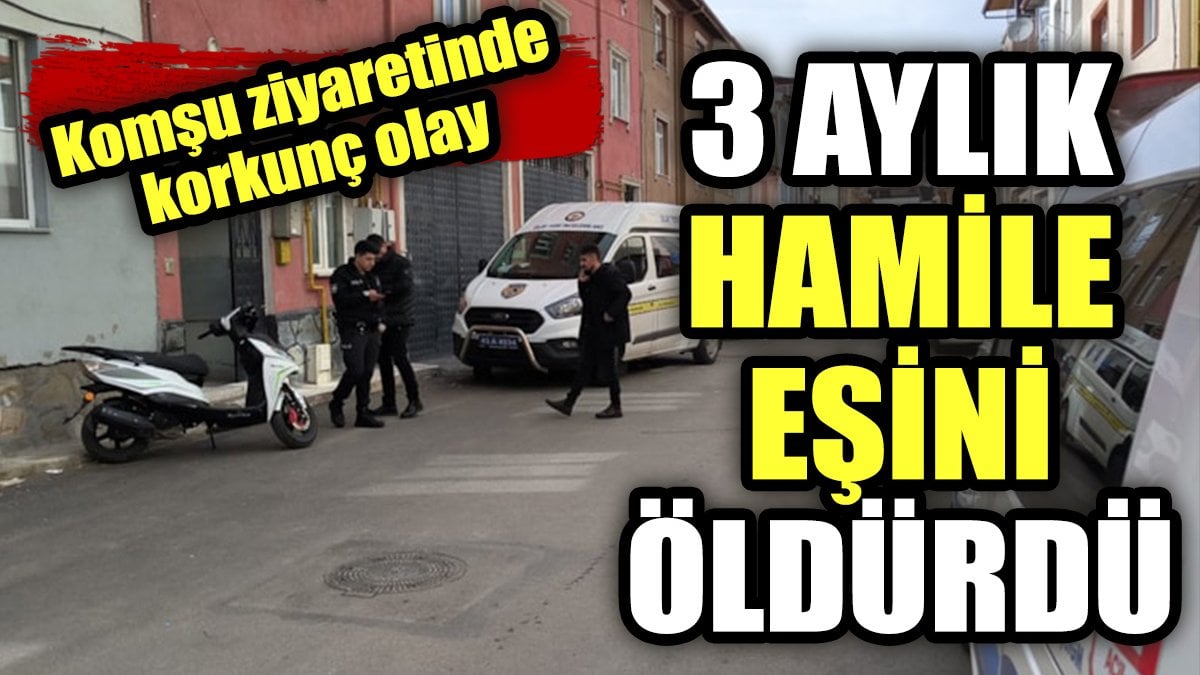 Komşu ziyaretinde korkunç olay. 3 aylık hamile eşini öldürdü