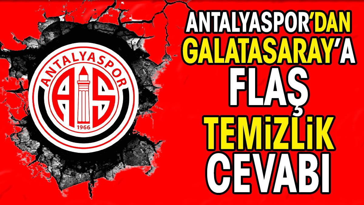 Antalyaspor'dan Galatasaray'a flaş 'temizlik' cevabı