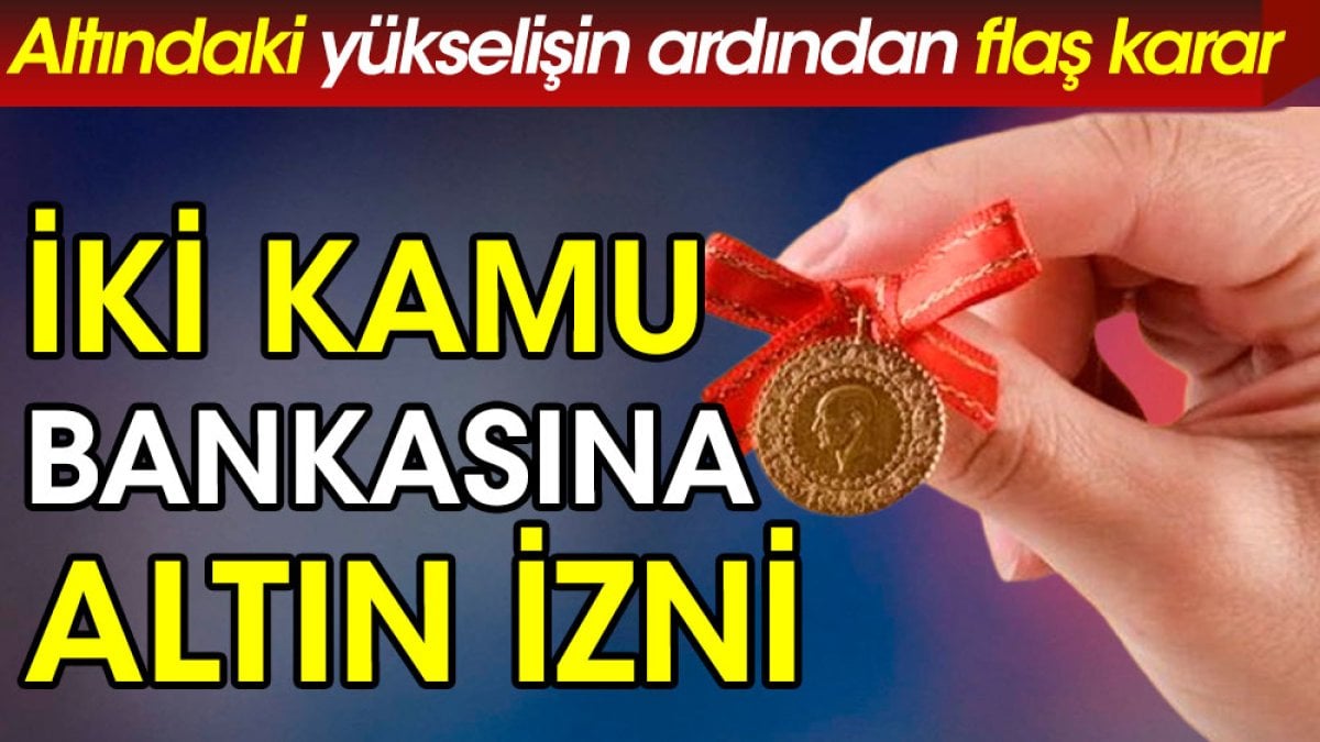 İki kamu bankasına altın izni. Altın fiyatlarındaki yükselişin ardından flaş karar