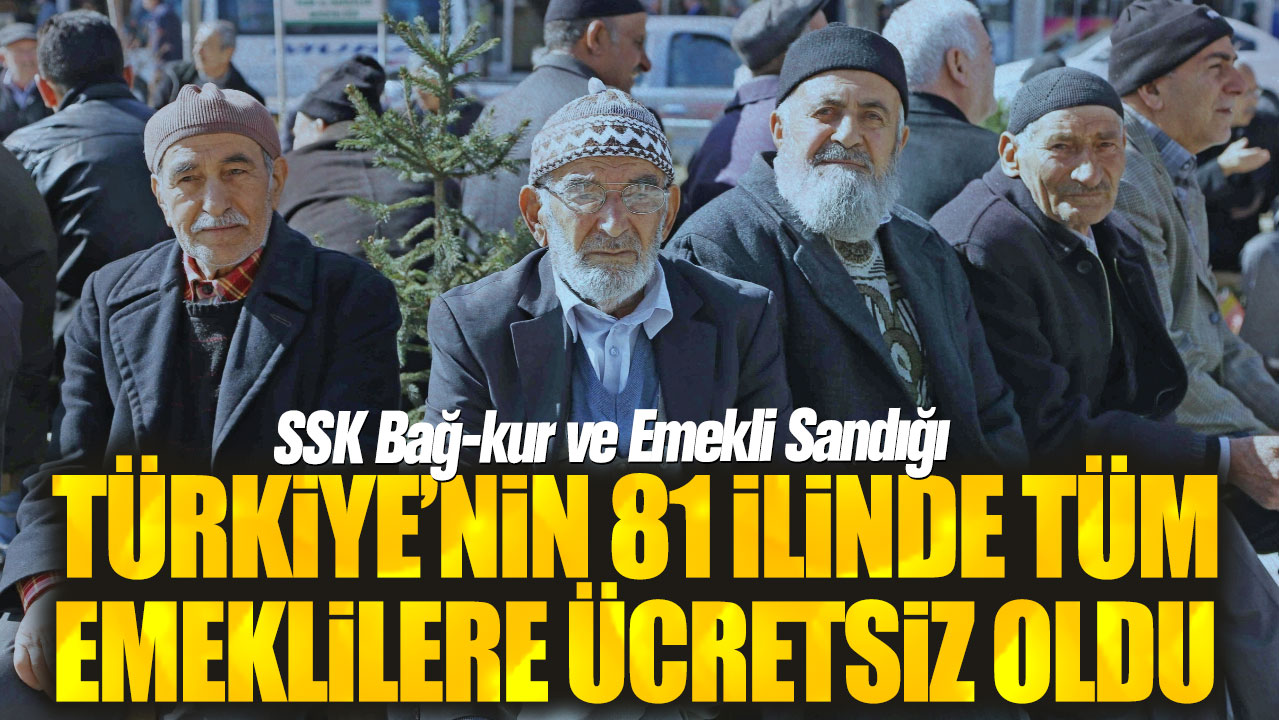 Türkiye’nin 81 ilinde tüm emeklilere ücretsiz oldu