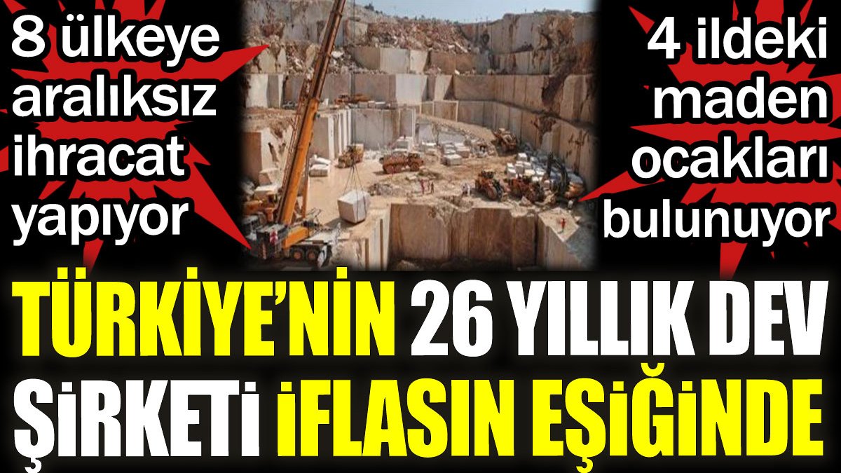 Türkiye'nin 26 yıllık dev şirketi iflasın eşiğinde. 8 ülkeye aralıksız ihracat yapıyor. 4 ilde maden ocakları bulunuyor