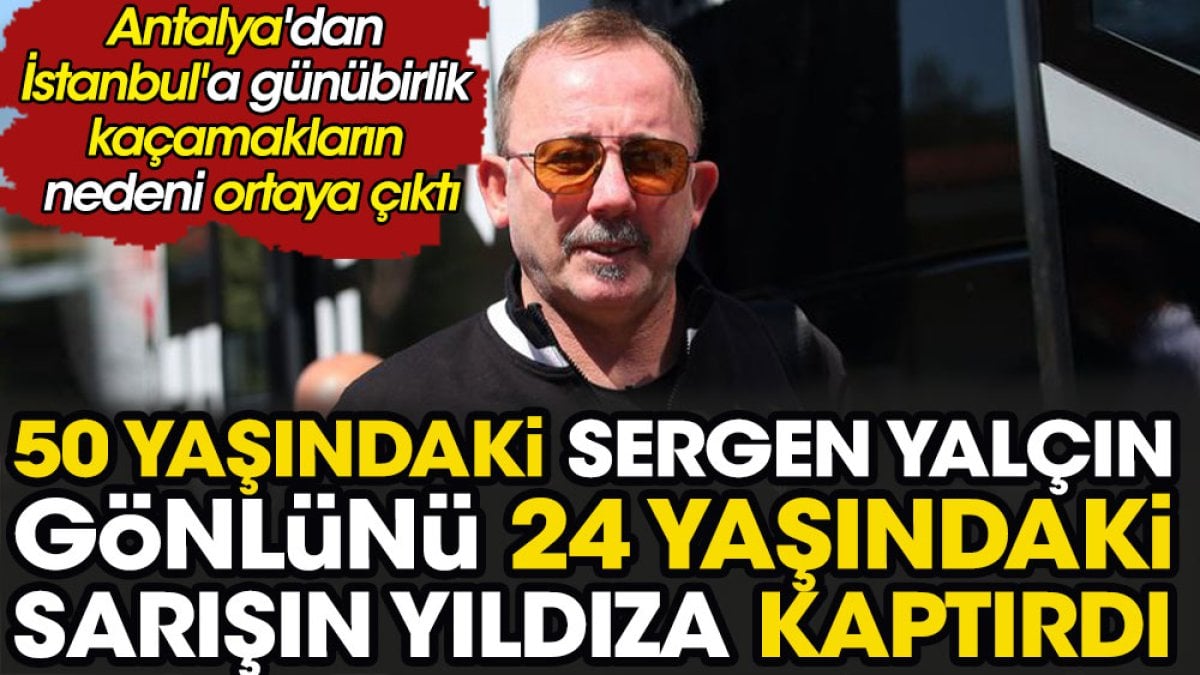 50 yaşındaki Sergen Yalçın gönlünü 24 yaşındaki sarışın yıldıza kaptırdı. Antalya'dan İstanbul'a günübirlik kaçamakların nedeni ortaya çıktı