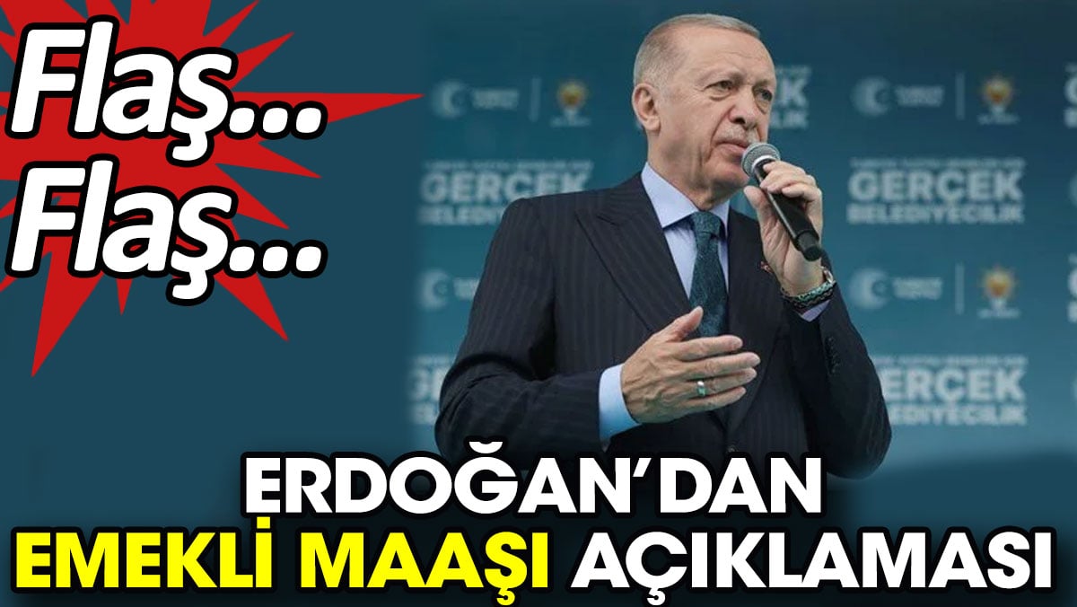 Flaş… Flaş... Erdoğan’dan emekli maaşı açıklaması