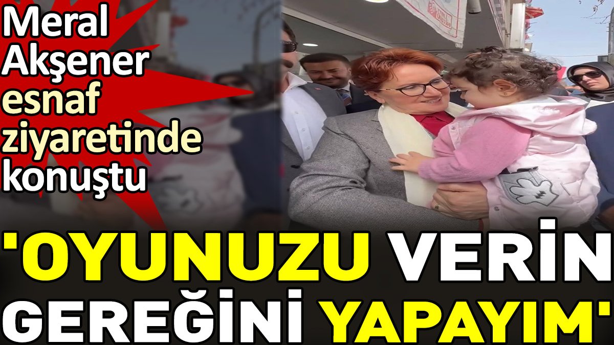 Meral Akşener esnaf ziyaretinde konuştu. 'Oyunuzu verin gereğini yapayım'