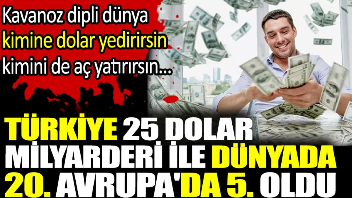 Türkiye 25 dolar milyarderi ile dünyada 20. Avrupa'da 5. Oldu. Kavanoz dipli dünya kimine dolar yedirirsin kimini de aç yatırırsın...