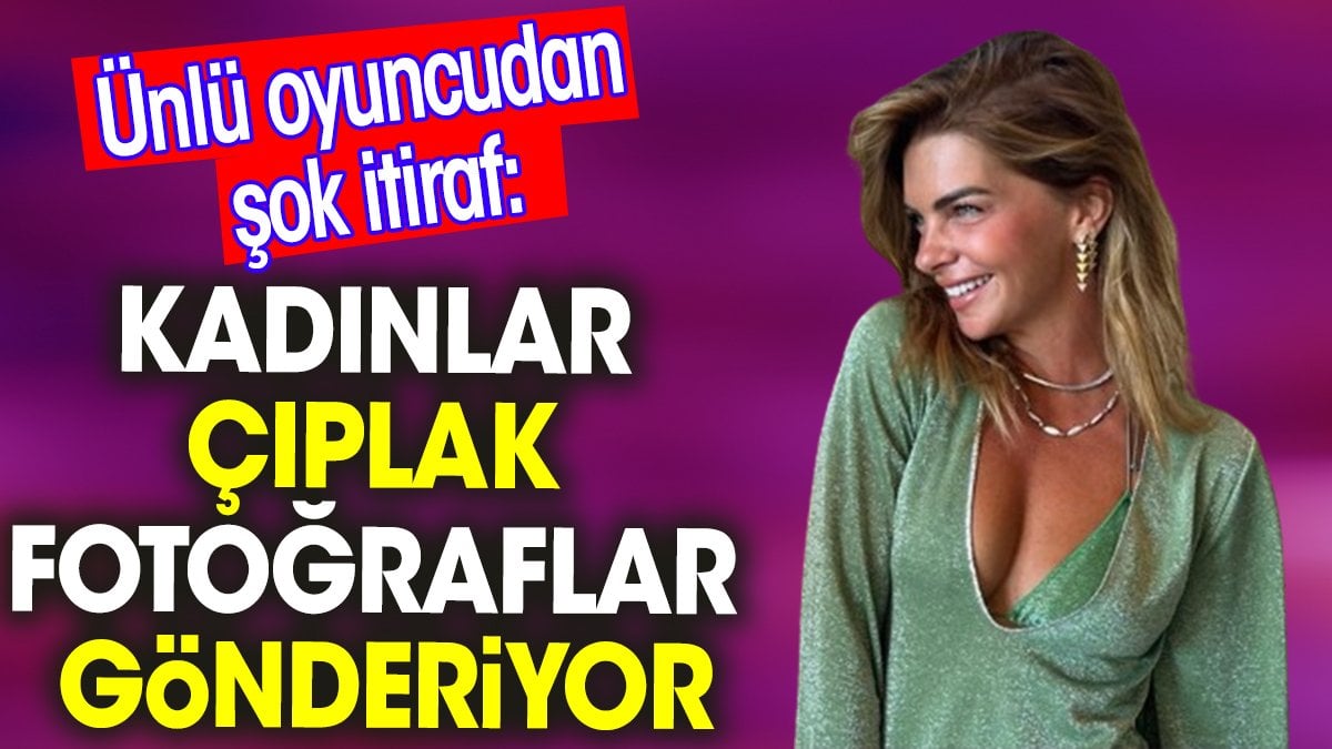 Ünlü oyuncu Pelin Karahan'dan şok itiraf: Kadınlar çıplak fotoğraflar gönderiyor