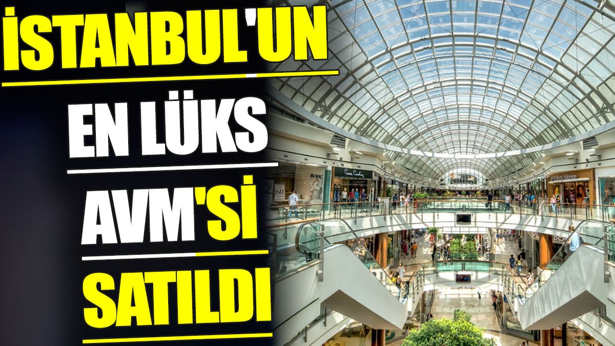 İstanbul'un en lüks dev AVM'si satıldı