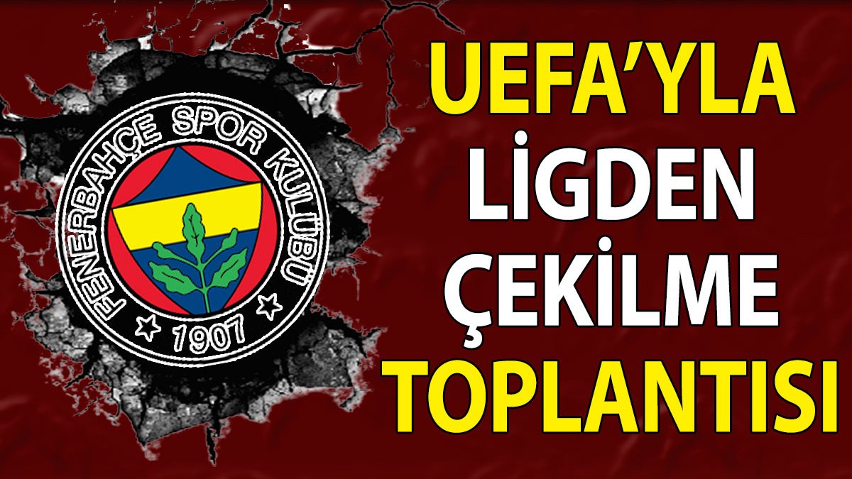 'Fenerbahçe ligden çekilmek için UEFA'ya gitti'