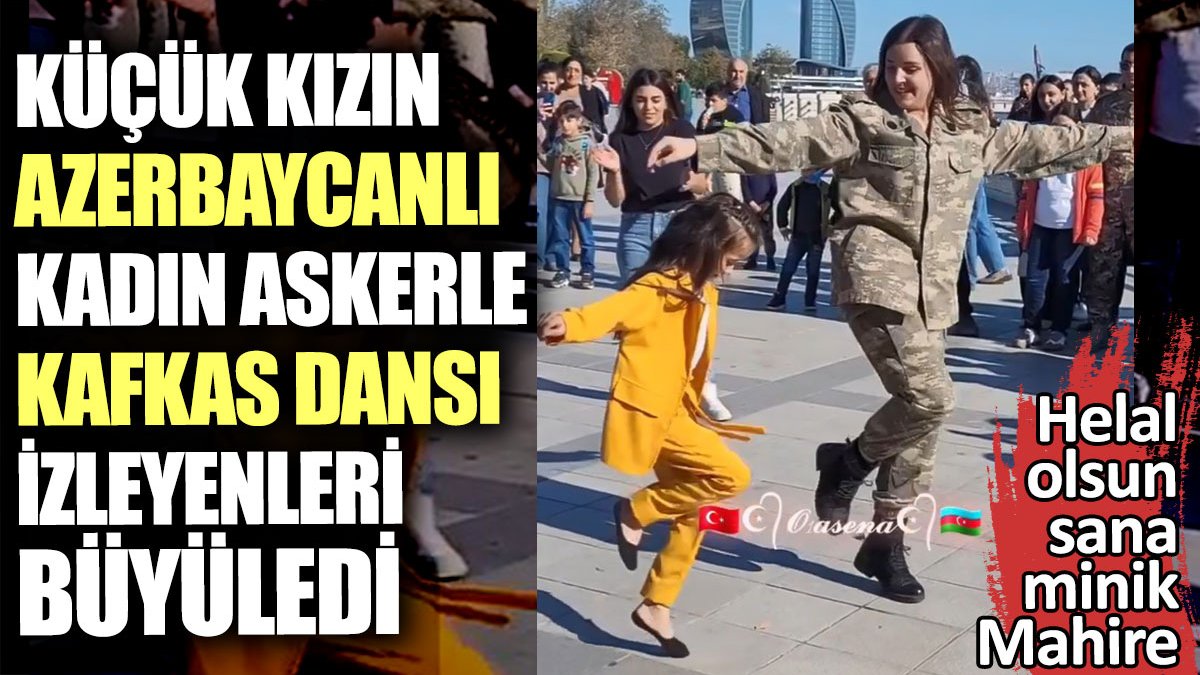 Küçük kızın Azerbaycanlı kadın askerle Kafkas dansı izleyenleri büyüledi