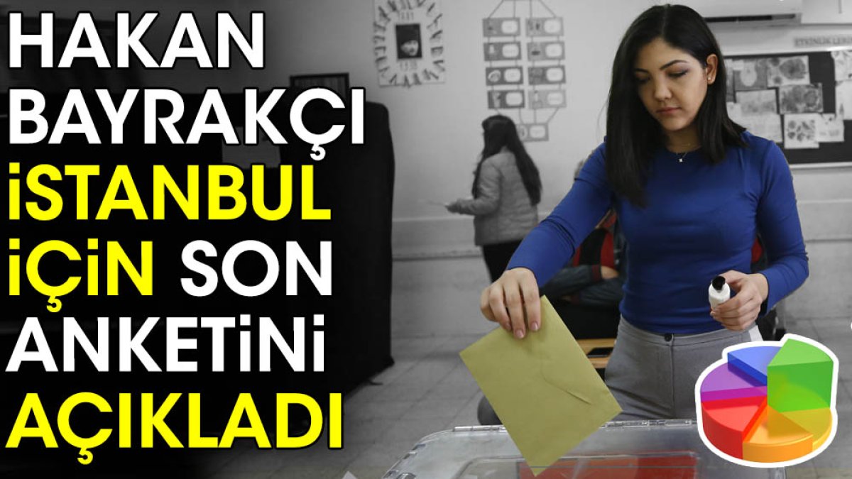 Hakan Bayrakçı İstanbul için son anketini açıkladı