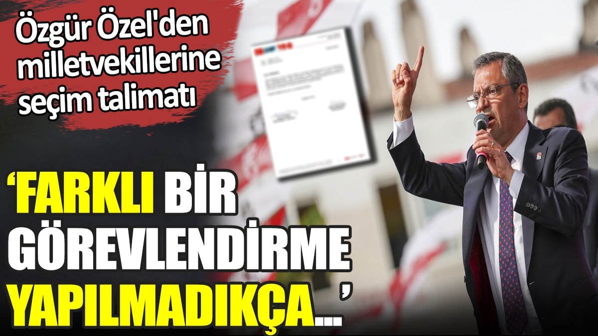 Özgür Özel'den milletvekillerine seçim talimatı. ‘Farklı bir görevlendirme yapılmadıkça...’