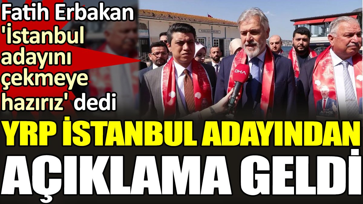 Fatih Erbakan 'İstanbul adayını çekmeye hazırız' dedi. YRP İstanbul adayından açıklama geldi