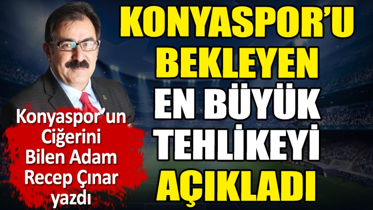 Konyaspor'u bekleyen en büyük tehlikeyi Recep Çınar açıkladı