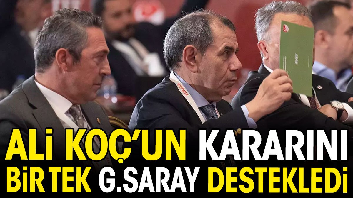 Ali Koç'u bir tek Galatasaray destekledi