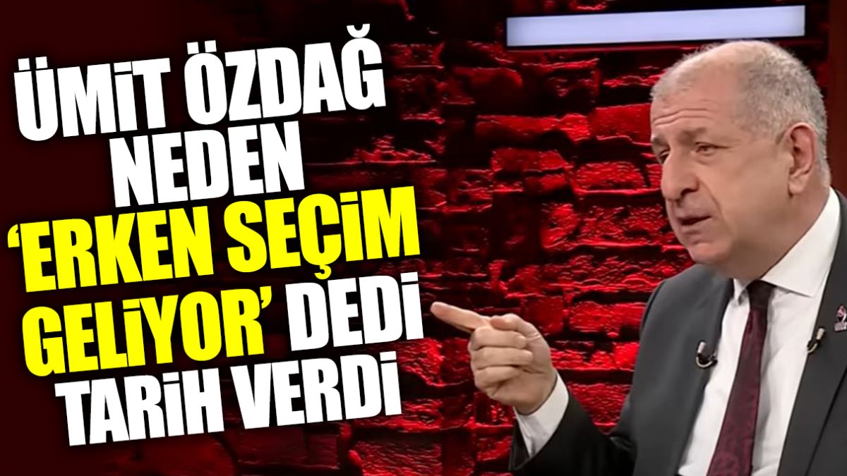 Ümit Özdağ neden ‘erken seçim geliyor’ dedi, tarih verdi