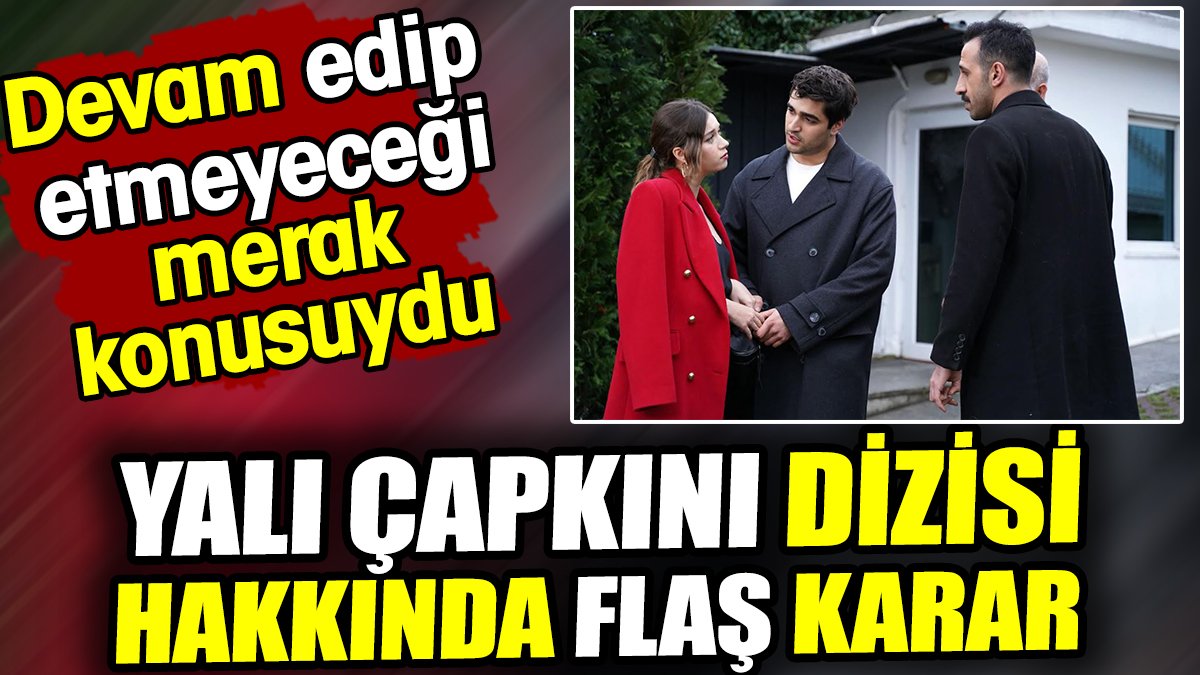 Yalı Çapkını dizisi hakkında flaş karar! Devam edip etmeyeceği merak konusuydu