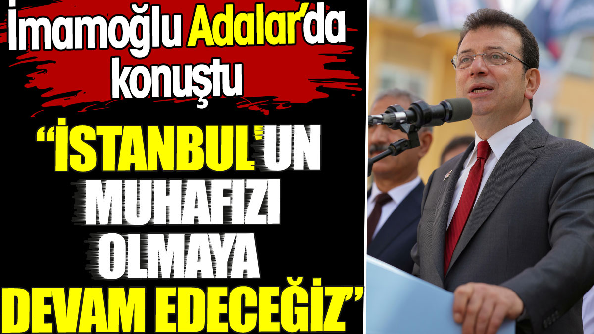 İmamoğlu Adalar’da konuştu. 'İstanbul'un muhafızı olmaya devam edeceğiz'