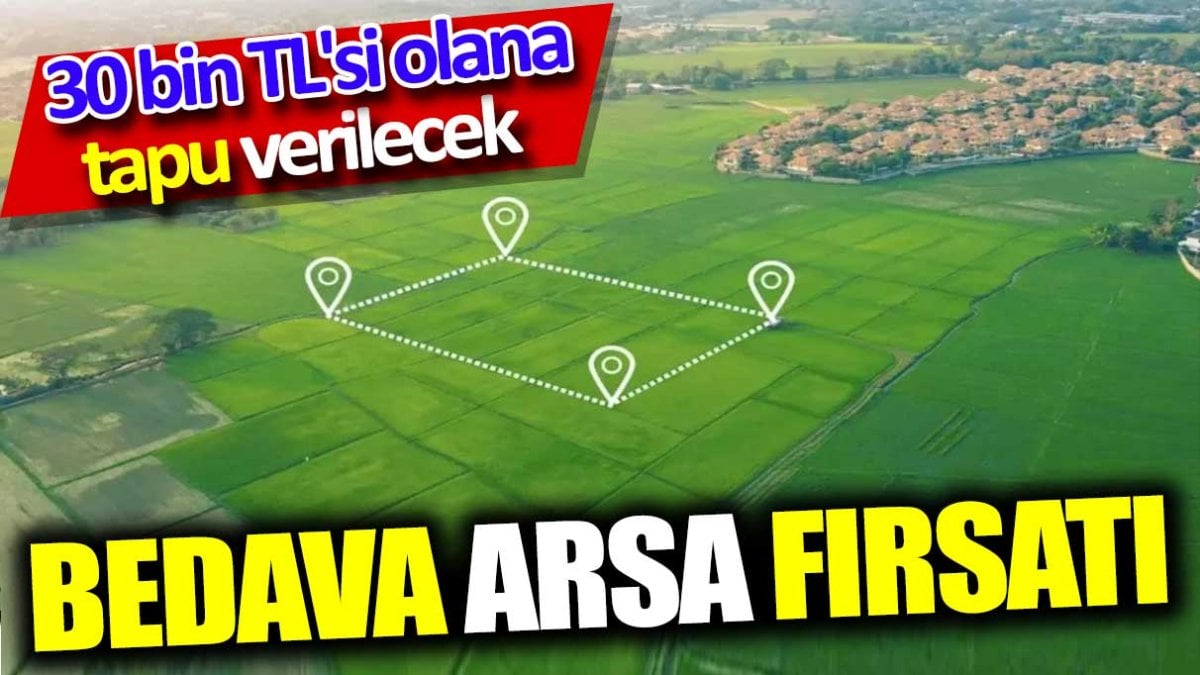 Bedavaya arsa fırsatı. 30 bin TL'si olana tapu verilecek