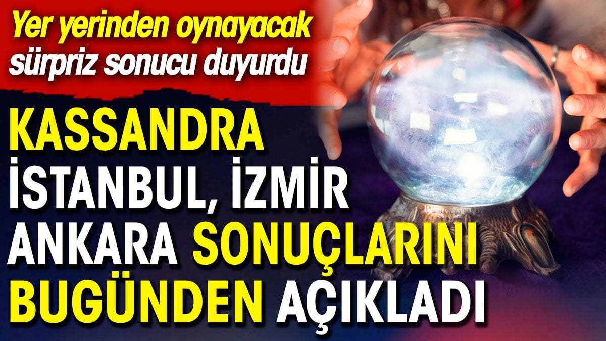 Kassandra, İstanbul, İzmir, Ankara sonuçlarını bugünden açıkladı. Yer yerinden oynayacak sürpriz sonucu duyurdu