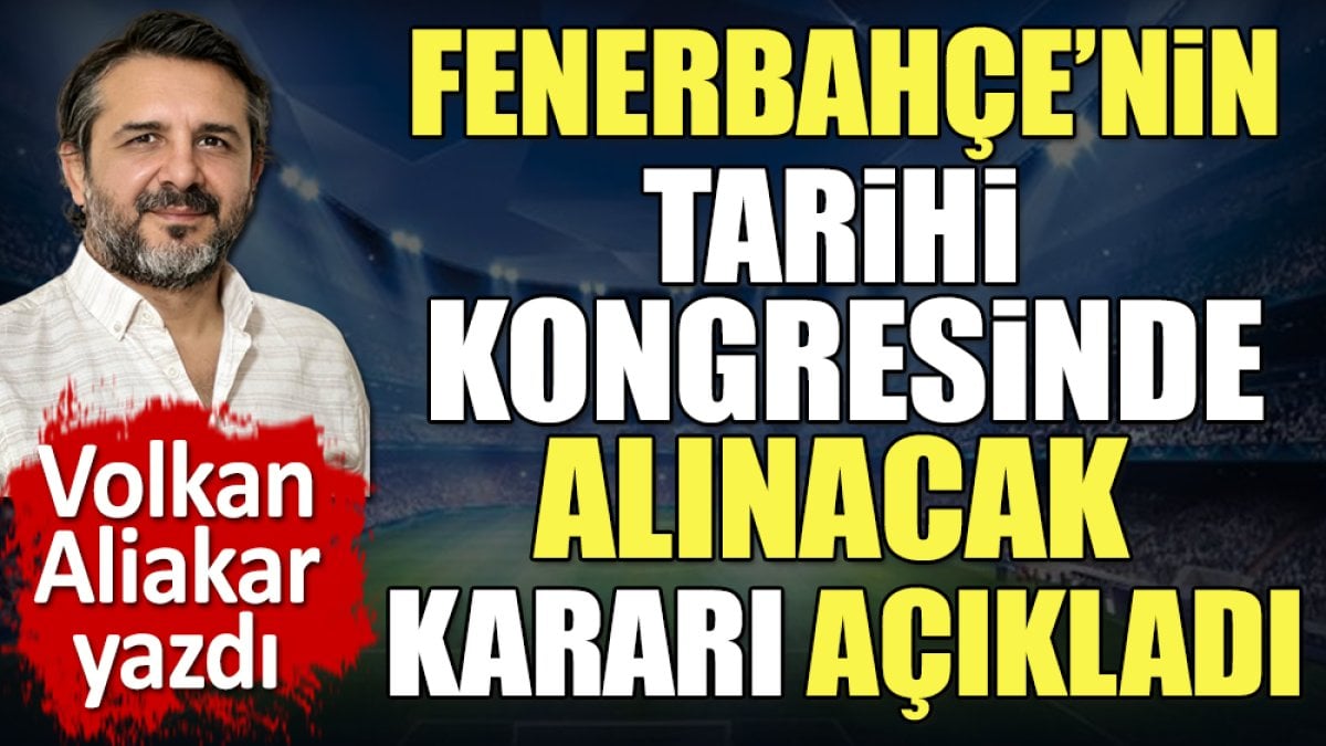 Fenerbahçe'nin 2 Nisan'daki tarihi kongresinde ne olacak? Alınacak kararı Volkan Aliakar açıkladı