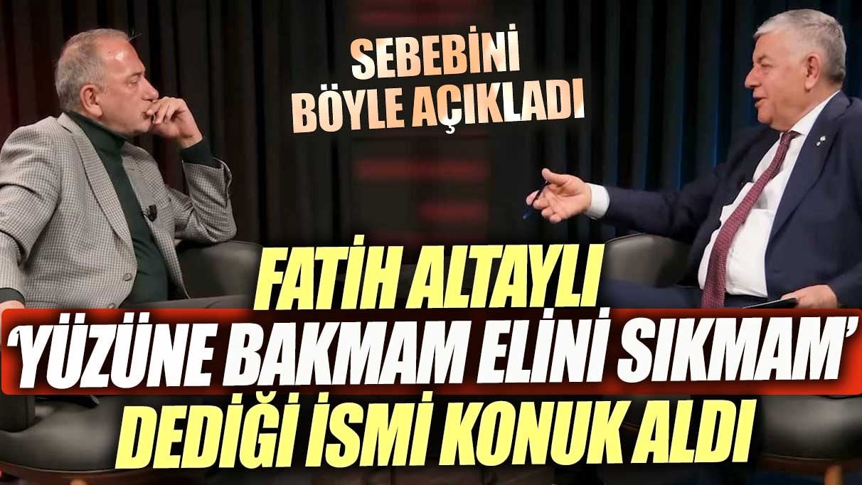 Fatih Altaylı 'Yüzüne bakmam elini sıkmam' dediği ismi konuk aldı. Sebebini böyle açıkladı