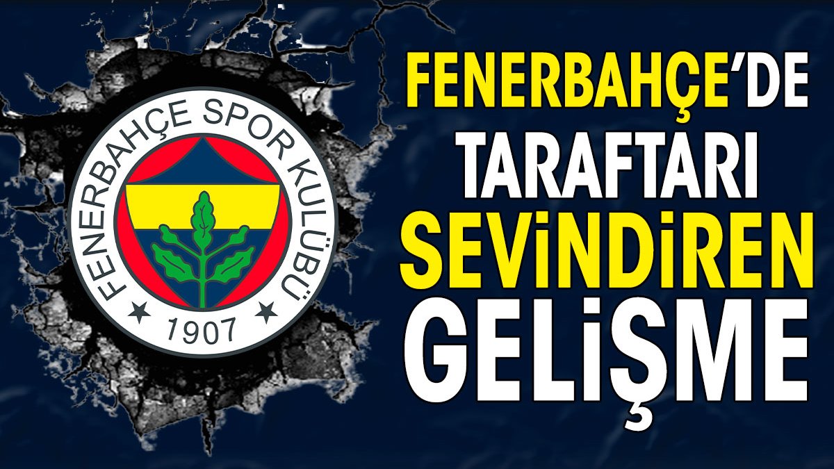 Fenerbahçe’de taraftarı sevindiren gelişme