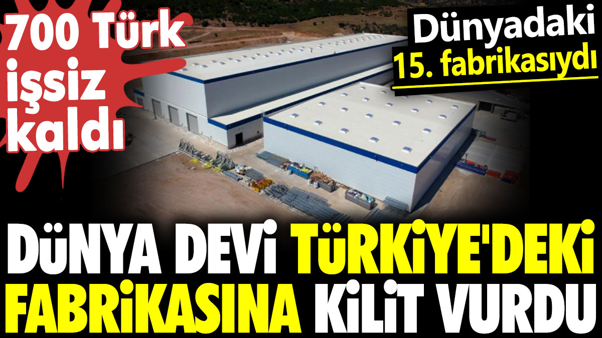 Dünya devi Türkiye'de fabrikasına kilit vurdu. Dünyadaki 15. fabrikasıydı. 700 Türk işsiz kaldı