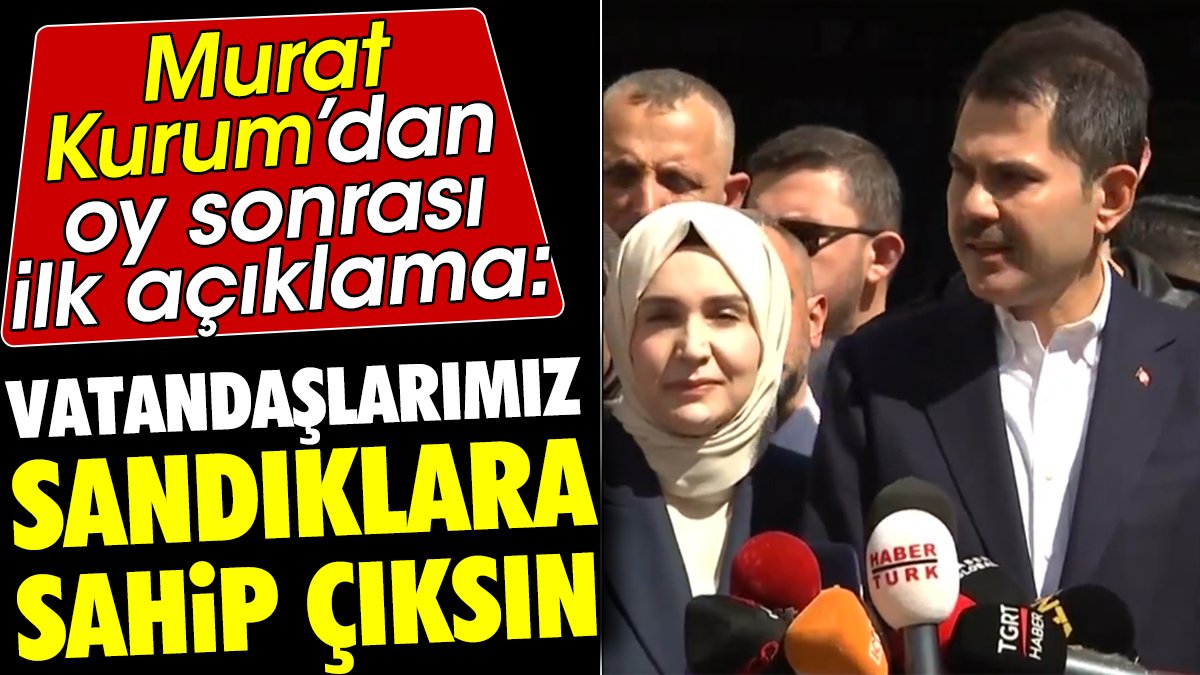 Murat Kurum'dan oy sonrası ilk açıklama 'Vatandaşlarımız sandıklara sahip çıksın'