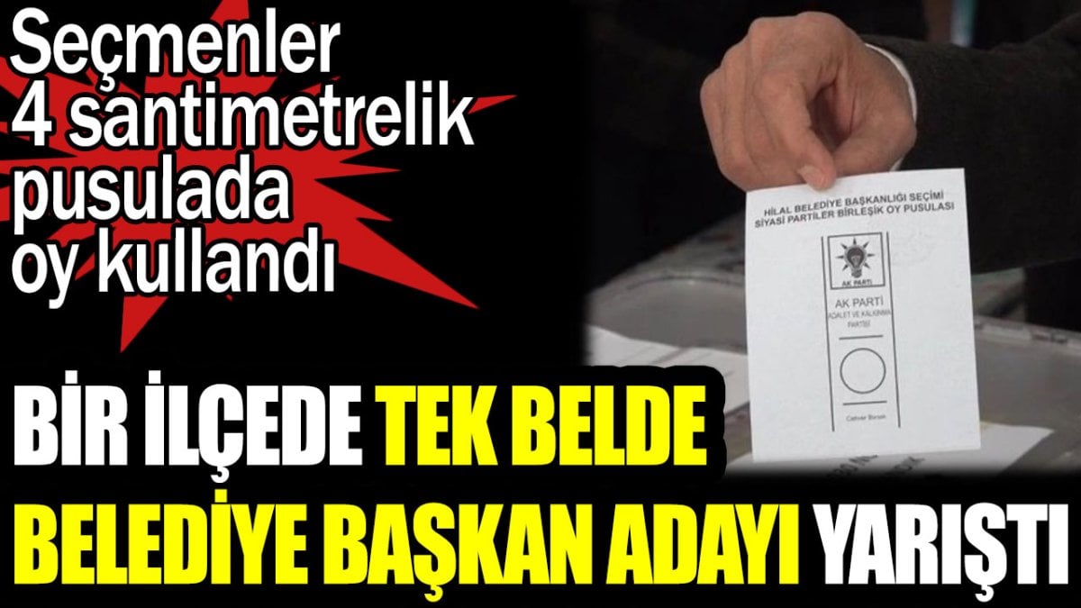 Bir ilçede tek belde belediye başkan adayı yarıştı. Seçmenler 4. santimetrelik pusulada oy kullandı