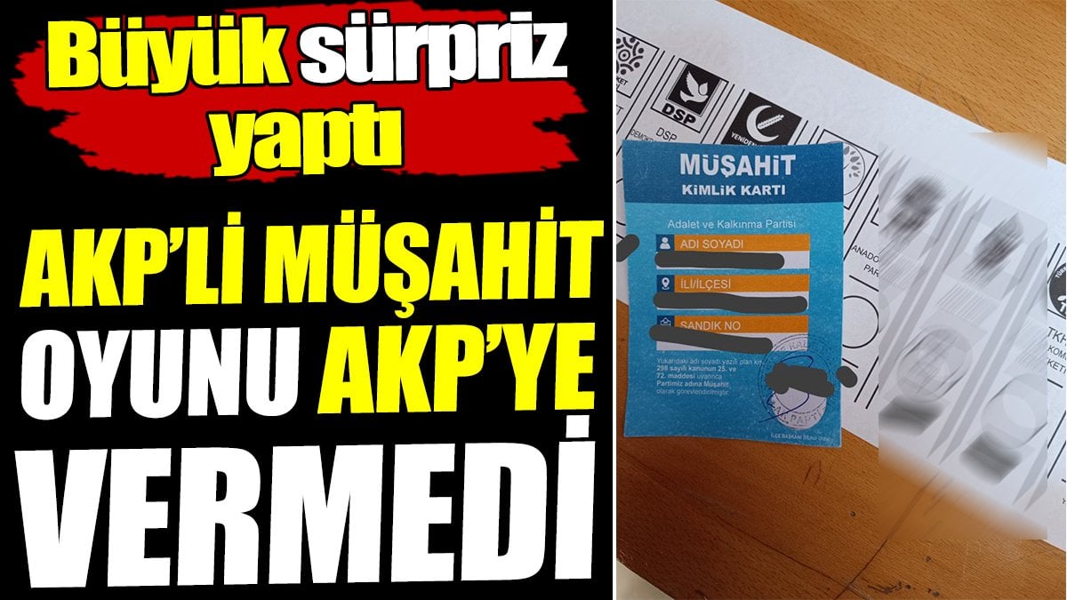 AKP'li müşahit oyunu AKP'ye vermedi! Büyük sürpriz yaptı