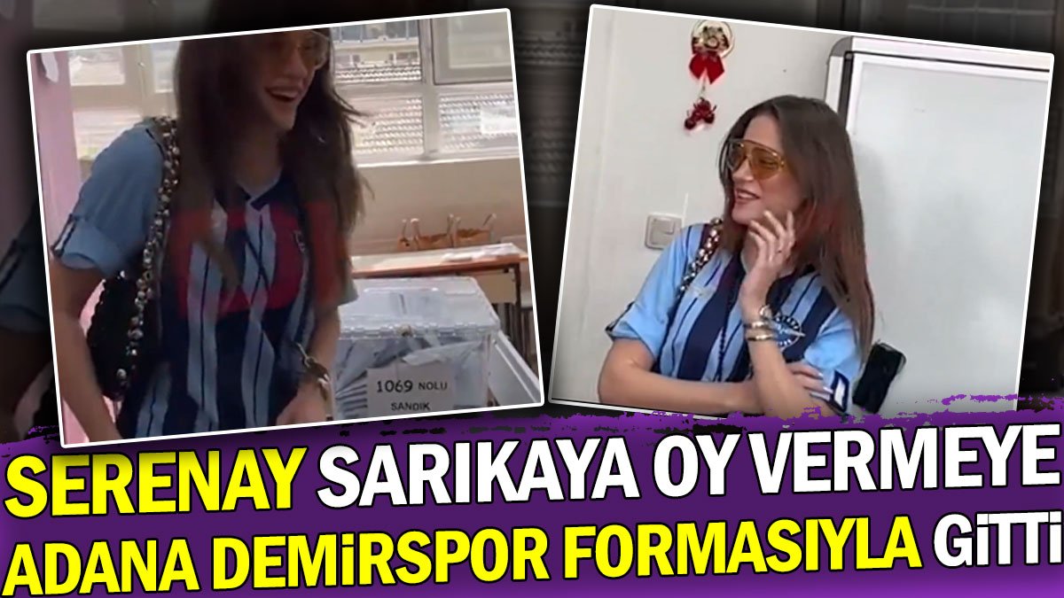 Serenay Sarıkaya oy vermeye Adana Demirspor formasıyla gitti. İstanbul için ne yorum yaptı