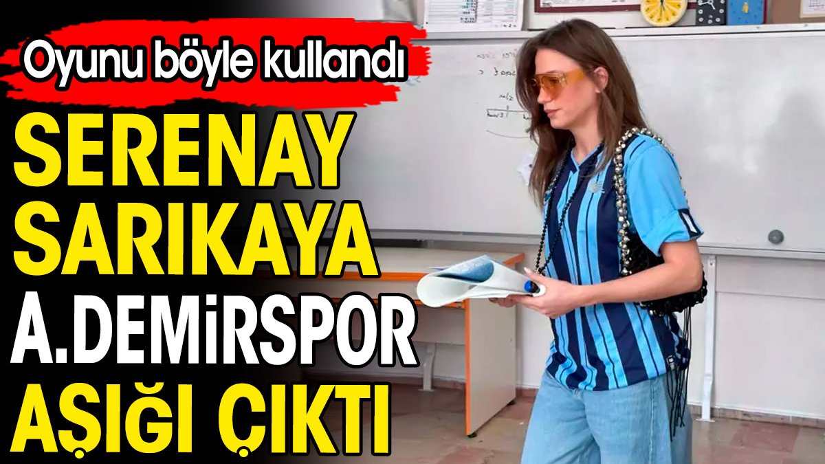 Serenay Sarıkaya Adana Demirspor aşığı çıktı. Oyunu böyle kullandı