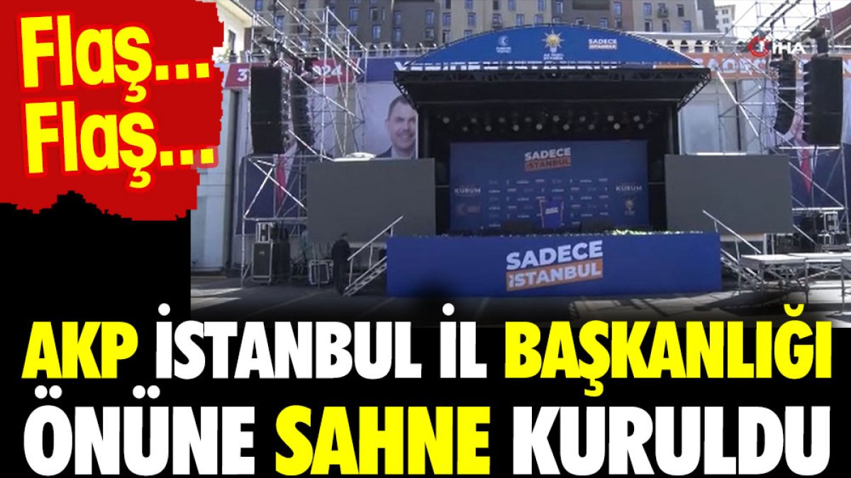 Flaş...Flaş...AKP İstanbul İl Başkanlığı önüne sahne kuruldu.