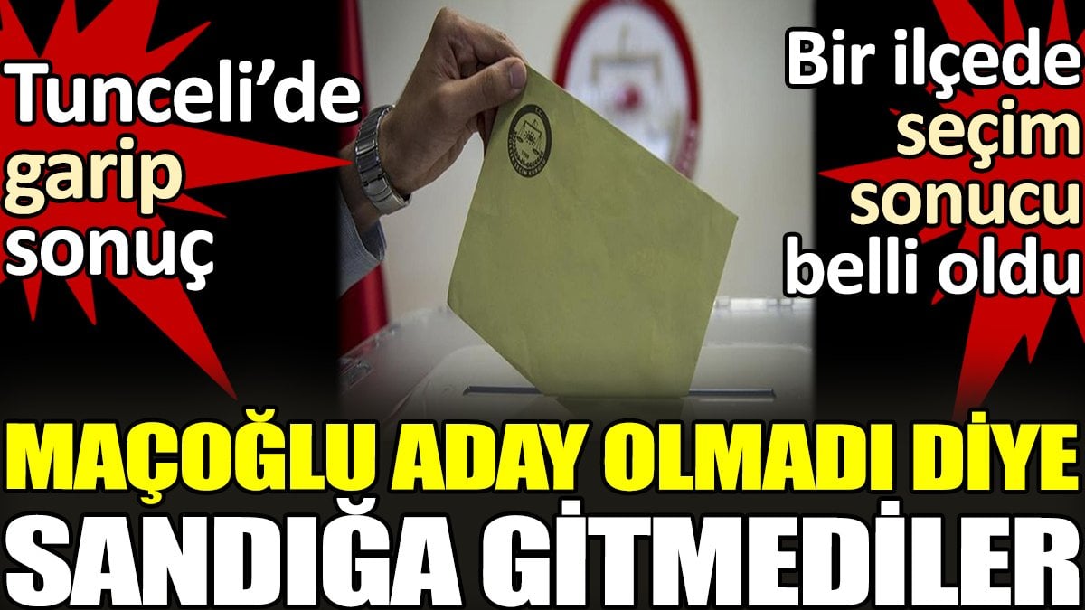 Tunceli’de garip sonuç. Maçoğlu aday olmadı diye sandığa gitmediler. Bir ilçede seçim sonucu belli oldu