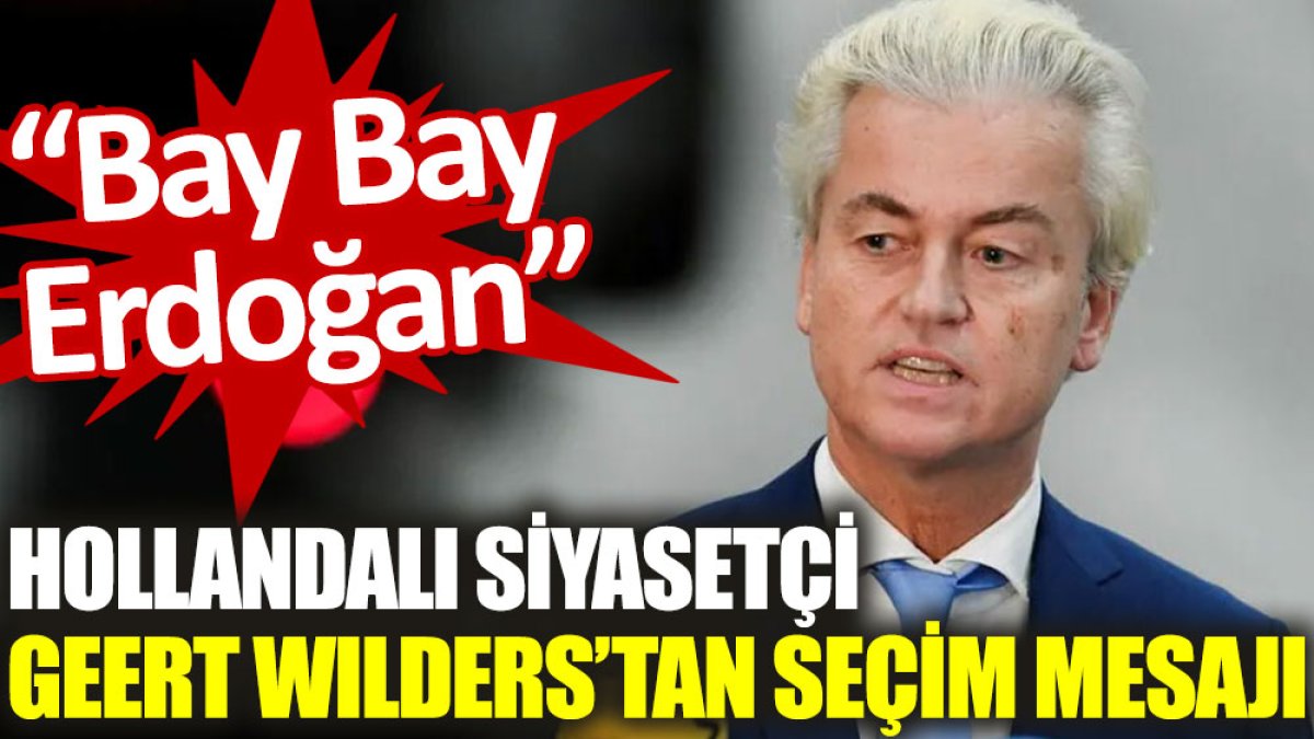 Hollandalı siyasetçi Geert Wilders’tan seçim mesajı: Bay Bay Erdoğan