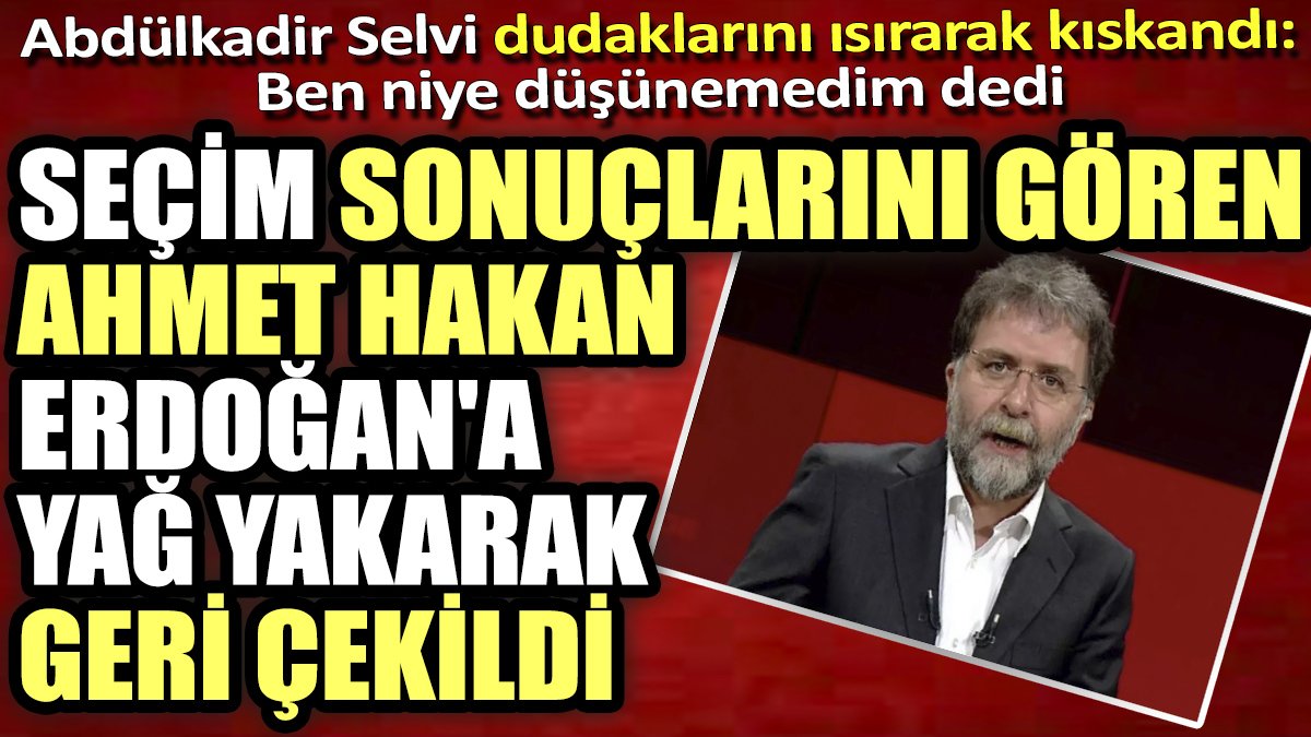 Seçim sonuçlarını gören Ahmet Hakan Erdoğan'a yağ yakarak geri çekildi. Abdülkadir Selvi dudaklarını ısırarak kıskandı: Ben niye düşünemedim dedi